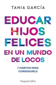 educar hijos felices en un mundo de locos 7 habitos para conseguirlo